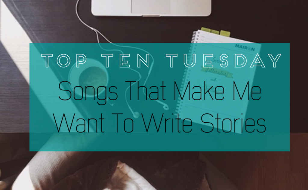 Songs That Make Me Want To Write ALL THE BOOKS // Top Ten Tuesday